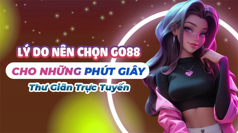 Lý Do Nên Chọn Go88