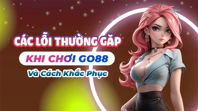 Các Lỗi Thường Gặp Khi Chơi May88