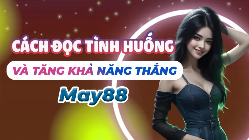 Đọc Tình Huống Và Tăng Khả Năng Thắng May88