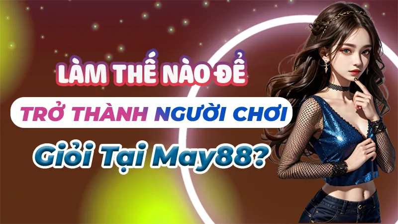 Trở Thành Người Chơi Giỏi Tại May88