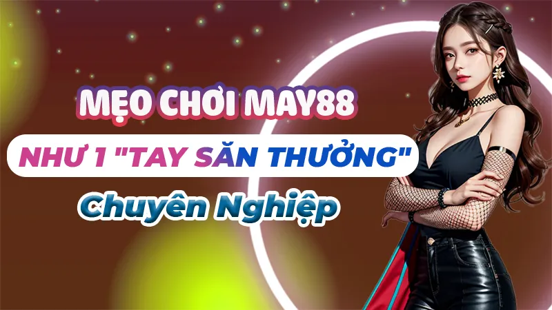 Mẹo Chơi May88 Như Một "Tay Săn Thưởng"