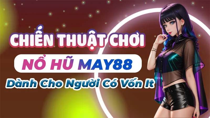 Chiến thuật chơi nổ hũ May88 cho người có vốn ít