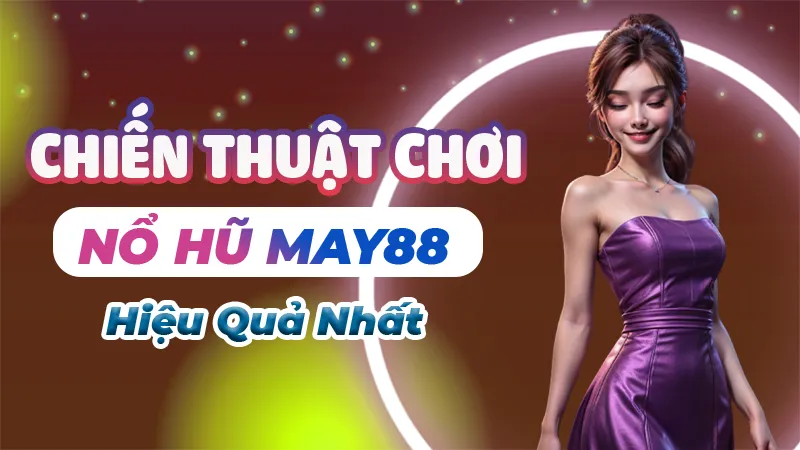 Chiến thuật chơi nổ hũ May88 hiệu quả