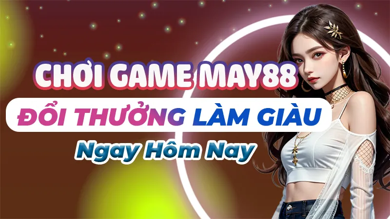 Chơi game May88 làm giàu ngay hôm nay