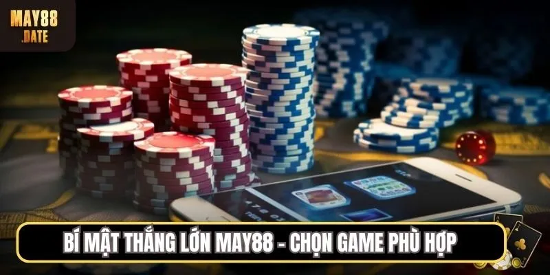 Bí mật thắng lớn MAY88 - chọn game phù hợp