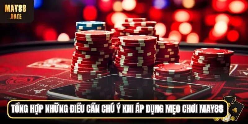 Tổng hợp những điều cần chú ý khi áp dụng mẹo chơi MAY88